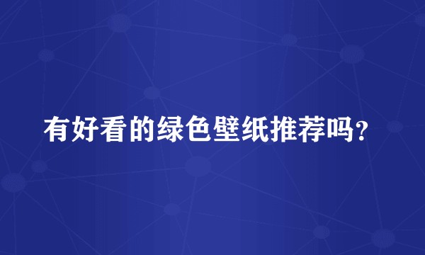 有好看的绿色壁纸推荐吗?