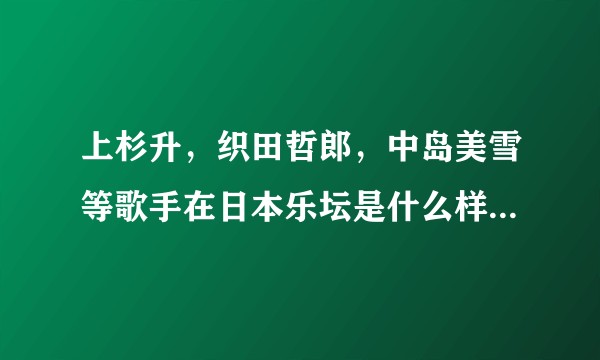 上杉升,织田哲郎,中岛美雪等歌手在日本乐坛是什么样的地位?