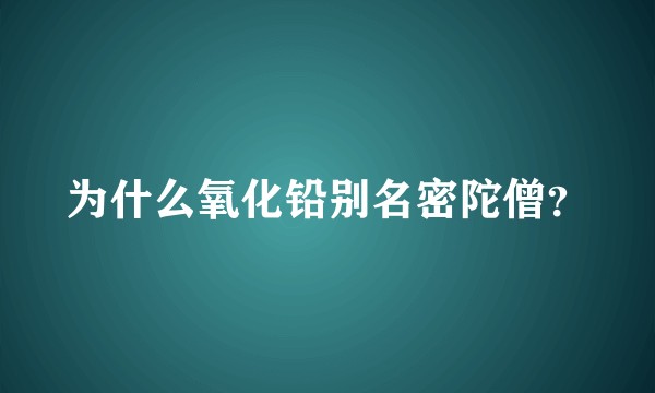 为什么氧化铅别名密陀僧？