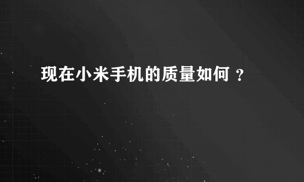 现在小米手机的质量如何 ？
