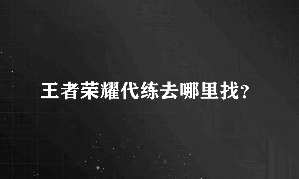 王者荣耀代练去哪里找？