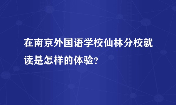 在南京外国语学校仙林分校就读是怎样的体验？