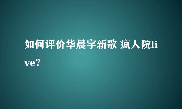 如何评价华晨宇新歌 疯人院live?