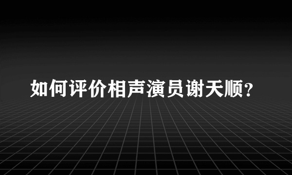 如何评价相声演员谢天顺？