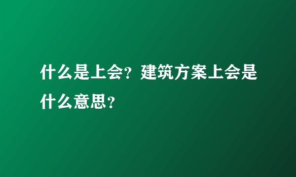 什么是上会?建筑方案上会是什么意思?