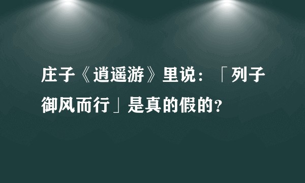 庄子《逍遥游》里说：「列子御风而行」是真的假的？
