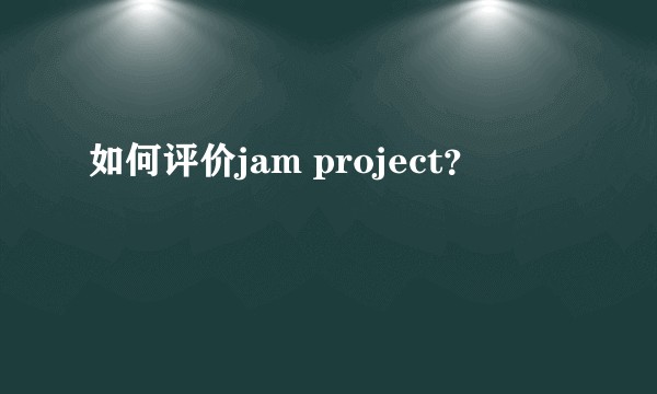 如何评价jam project？