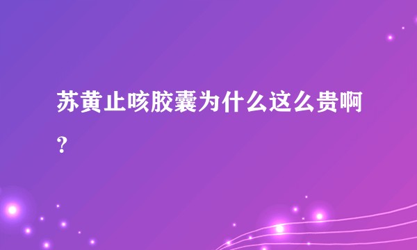 苏黄止咳胶囊为什么这么贵啊?