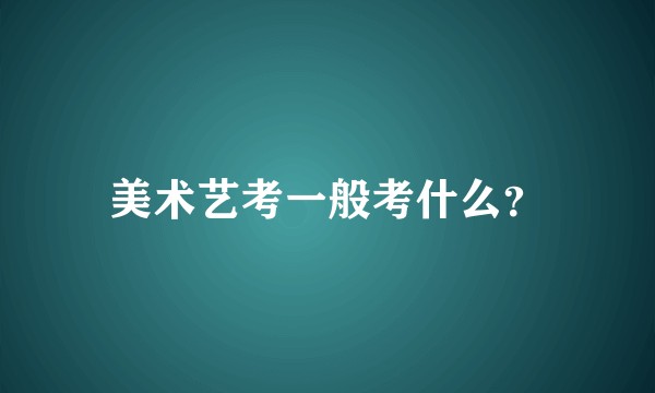美术艺考一般考什么？
