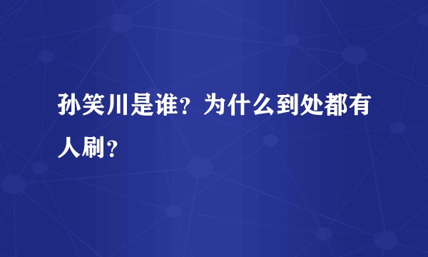 孙笑川是谁？为什么到处都有人刷？