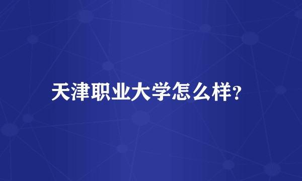 天津职业大学怎么样？
