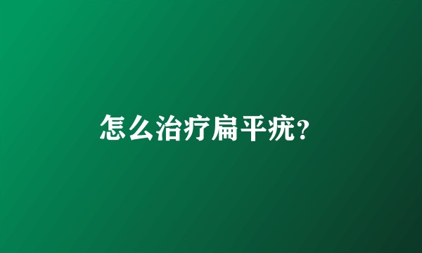 怎么治疗扁平疣？