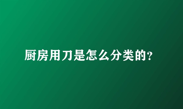 厨房用刀是怎么分类的？