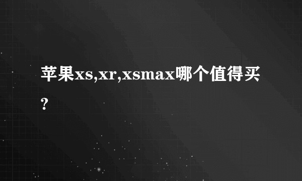 苹果xs,xr,xsmax哪个值得买?