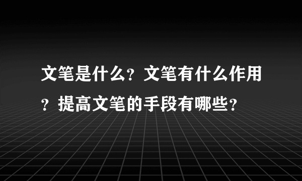 文笔是什么？文笔有什么作用？提高文笔的手段有哪些？