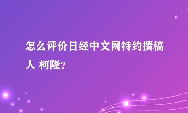 怎么评价日经中文网特约撰稿人 柯隆？