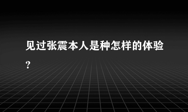 见过张震本人是种怎样的体验？
