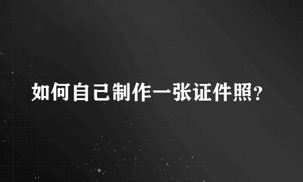 如何自己制作一张证件照?