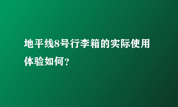 地平线8号行李箱的实际使用体验如何？