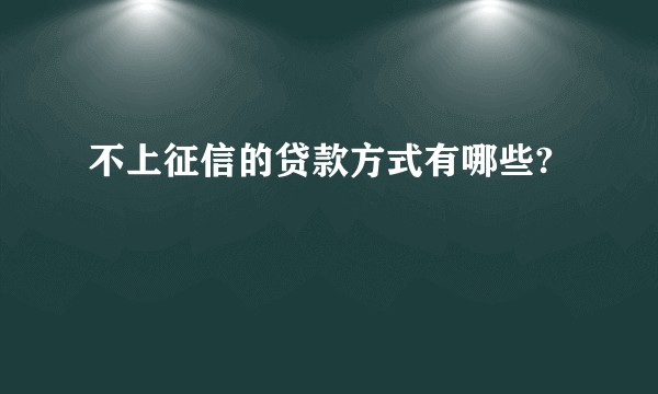 不上征信的贷款方式有哪些?