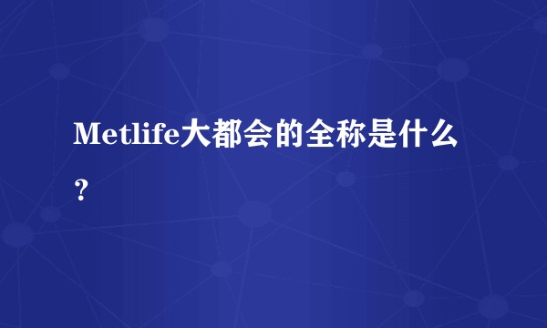 Metlife大都会的全称是什么？