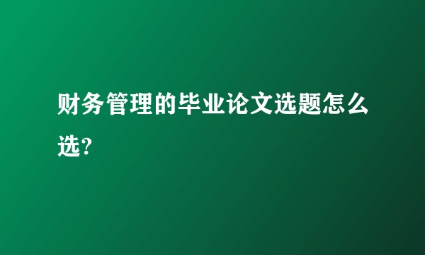 财务管理的毕业论文选题怎么选?