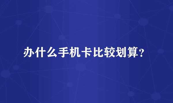 办什么手机卡比较划算?