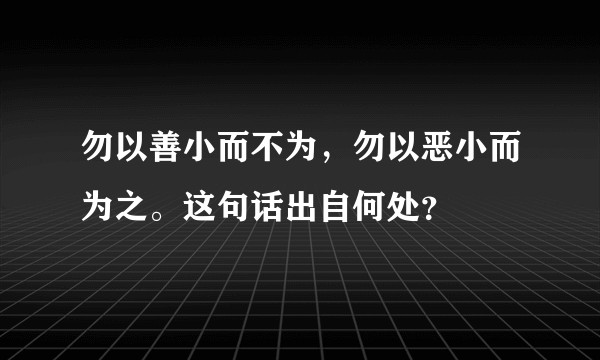 勿以善小而不为，勿以恶小而为之。这句话出自何处？
