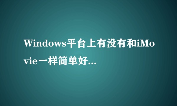 Windows平台上有没有和iMovie一样简单好用的视频编辑软件？