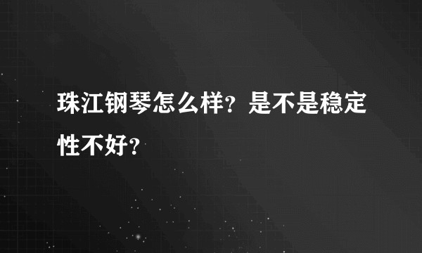 珠江钢琴怎么样？是不是稳定性不好？