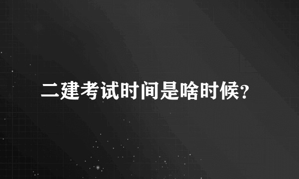 二建考试时间是啥时候？