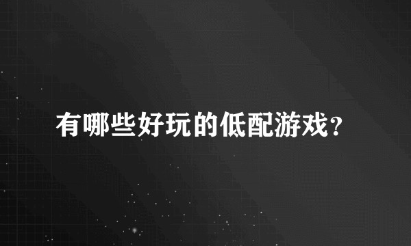 有哪些好玩的低配游戏？