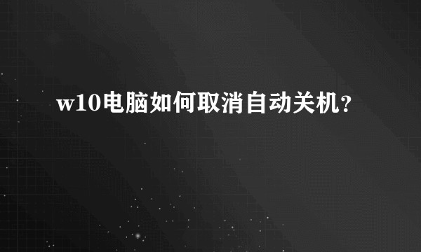 w10电脑如何取消自动关机？