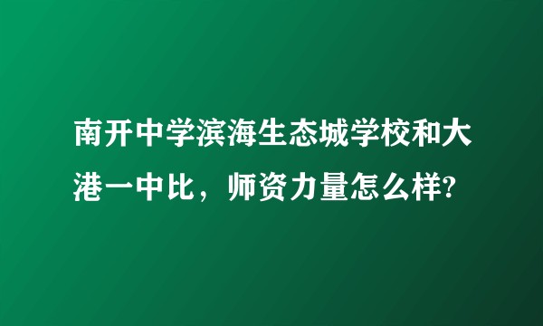 南开中学滨海生态城学校和大港一中比，师资力量怎么样?