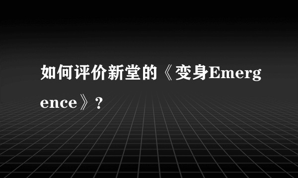 如何评价新堂的《变身Emergence》？