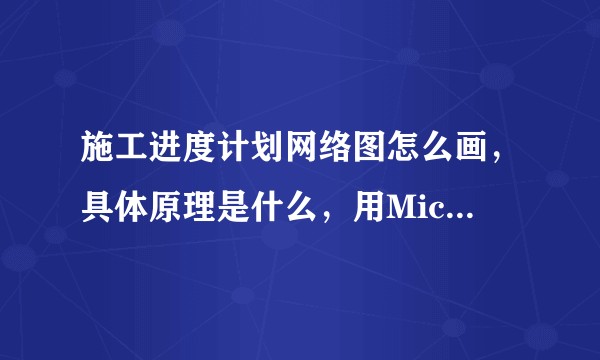 施工进度计划网络图怎么画，具体原理是什么，用Microsoft project 2013怎么画施工进度计划网络图，具体怎么操作？