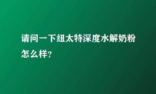 请问一下纽太特深度水解奶粉怎么样?