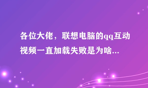 各位大佬，联想电脑的qq互动视频一直加载失败是为啥啊，上网课进不了直播间呀？