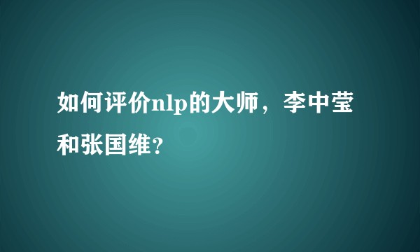 如何评价nlp的大师，李中莹和张国维？