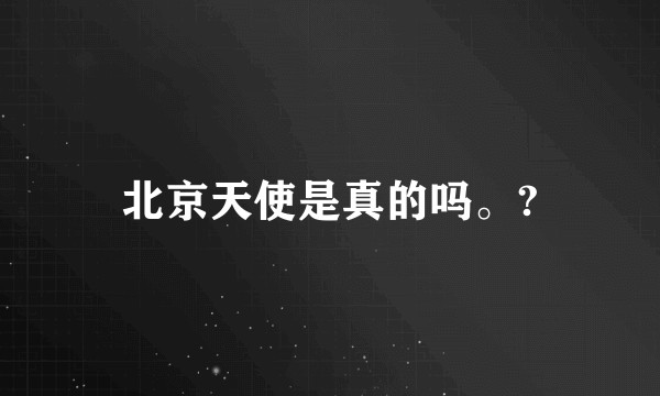 北京天使是真的吗。?