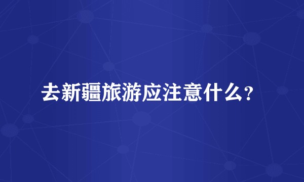 去新疆旅游应注意什么？