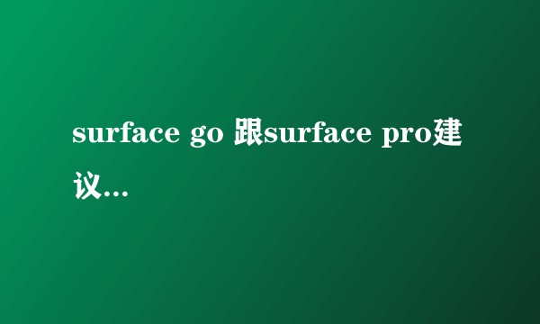 surface go 跟surface pro建议入手那款？