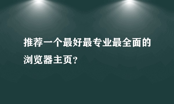 推荐一个最好最专业最全面的浏览器主页?