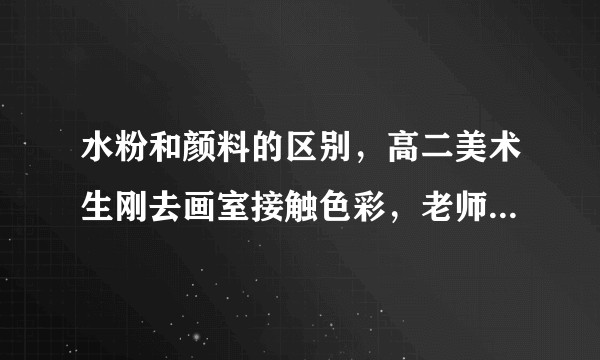 水粉和颜料的区别，高二美术生刚去画室接触色彩，老师让我们买颜料，这个跟水粉是一样的吗？