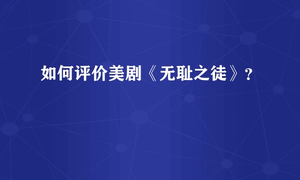 如何评价美剧《无耻之徒》？