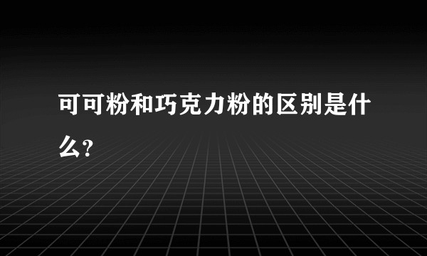可可粉和巧克力粉的区别是什么？
