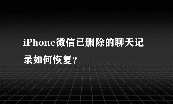 iPhone微信已删除的聊天记录如何恢复？