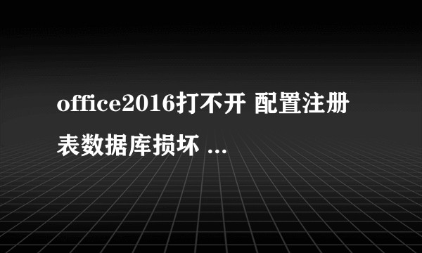 office2016打不开 配置注册表数据库损坏 怎么办？
