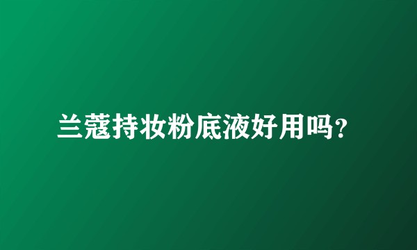兰蔻持妆粉底液好用吗？