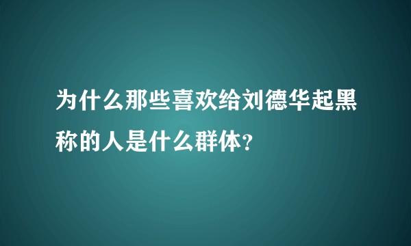 为什么那些喜欢给刘德华起黑称的人是什么群体？
